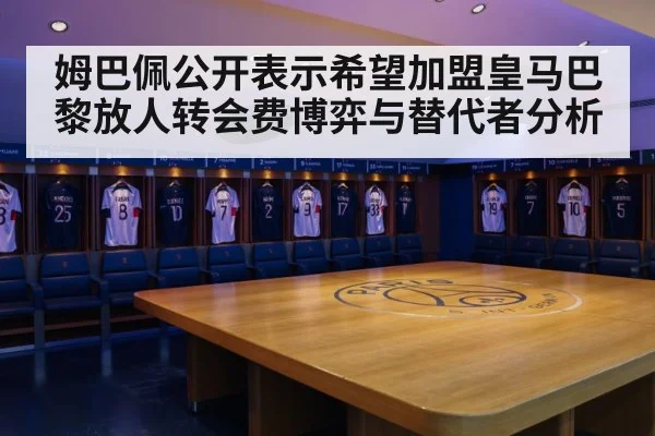 姆巴佩公开表示希望加盟皇马巴黎放人转会费博弈与替代者分析