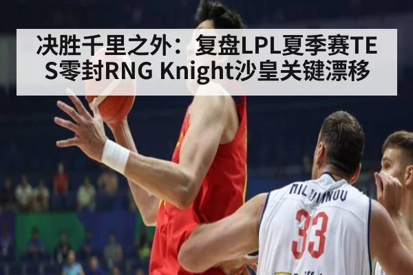 决胜千里之外：复盘LPL夏季赛TES零封RNG Knight沙皇关键漂移