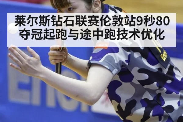 莱尔斯钻石联赛伦敦站9秒80夺冠起跑与途中跑技术优化