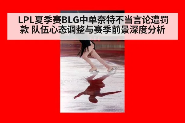 LPL夏季赛BLG中单奈特不当言论遭罚款 队伍心态调整与赛季前景深度分析