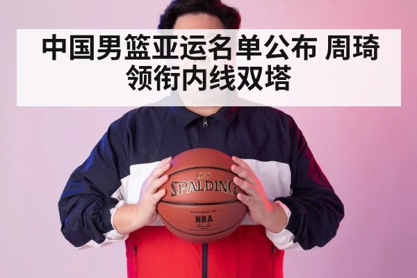 中国男篮亚运名单公布 周琦领衔内线双塔
